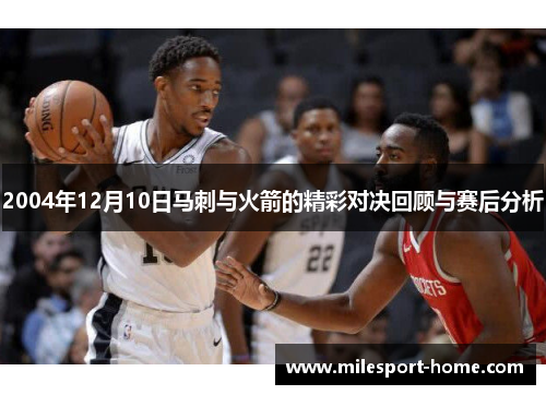 2004年12月10日马刺与火箭的精彩对决回顾与赛后分析