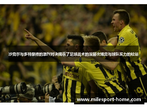 沙克尔与多特蒙德的激烈对决揭示了足球战术的深层次博弈与球队实力的较量