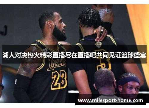 湖人对决热火精彩直播尽在直播吧共同见证篮球盛宴